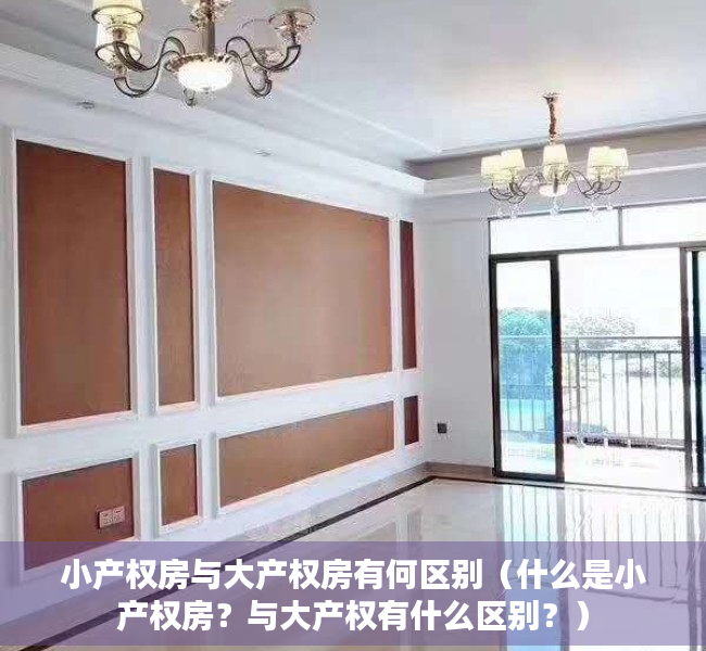 小产权房与大产权房有何区别（什么是小产权房？与大产权有什么区别？）