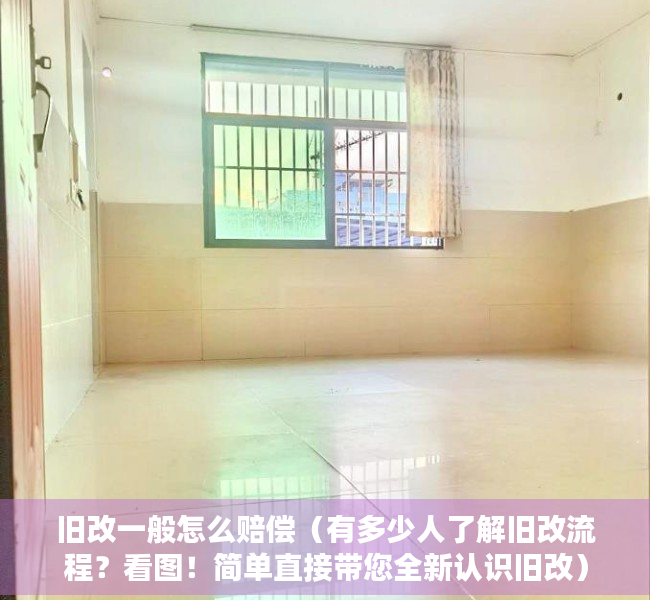 旧改一般怎么赔偿（有多少人了解旧改流程？看图！简单直接带您全新认识旧改）