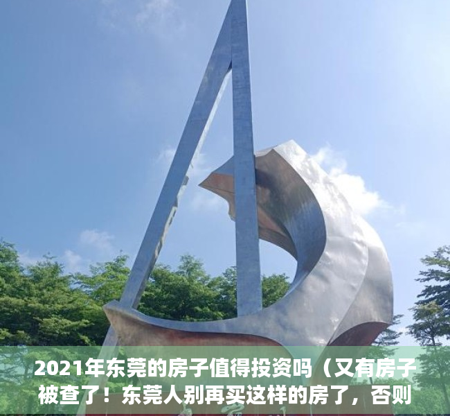 2021年东莞的房子值得投资吗（又有房子被查了！东莞人别再买这样的房了，否则“钱房两空”！）