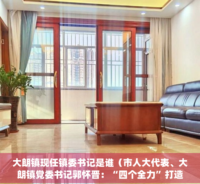 大朗镇现任镇委书记是谁（市人大代表、大朗镇党委书记郭怀晋：“四个全力”打造高质量发展新动能新引擎）