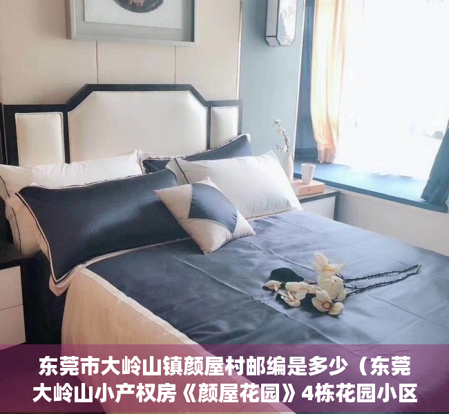 东莞市大岭山镇颜屋村邮编是多少（东莞大岭山小产权房《颜屋花园》4栋花园小区房银行按揭首付6W起）