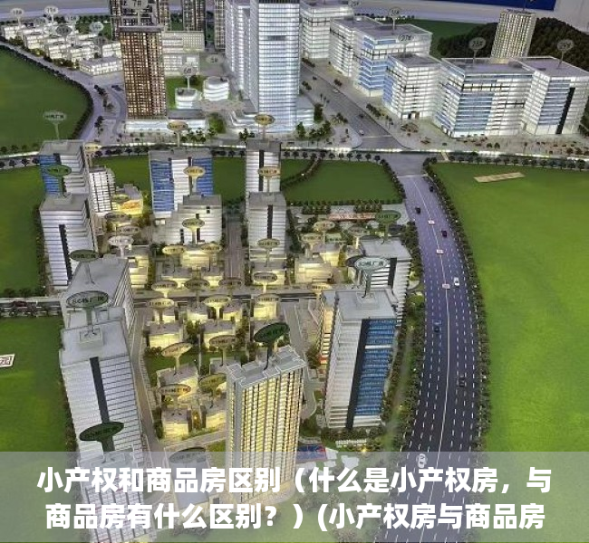 小产权和商品房区别（什么是小产权房，与商品房有什么区别？）(小产权房与商品房有何区别)