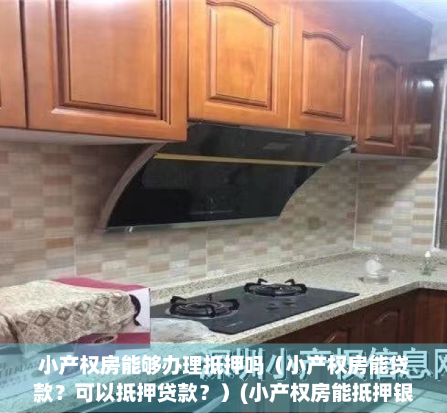 小产权房能够办理抵押吗（小产权房能贷款？可以抵押贷款？）(小产权房能抵押银行贷款吗?)