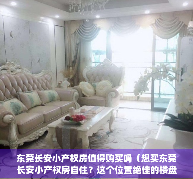 东莞长安小产权房值得购买吗（想买东莞长安小产权房自住？这个位置绝佳的楼盘必看！）