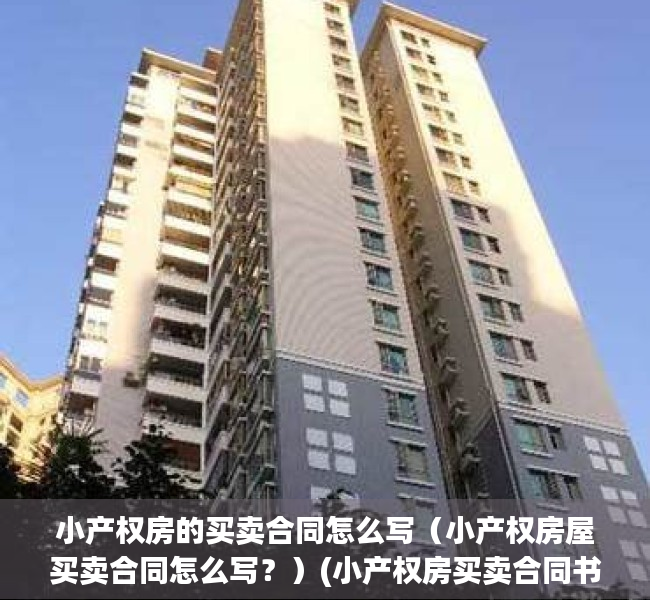 小产权房的买卖合同怎么写（小产权房屋买卖合同怎么写？）(小产权房买卖合同书范本)