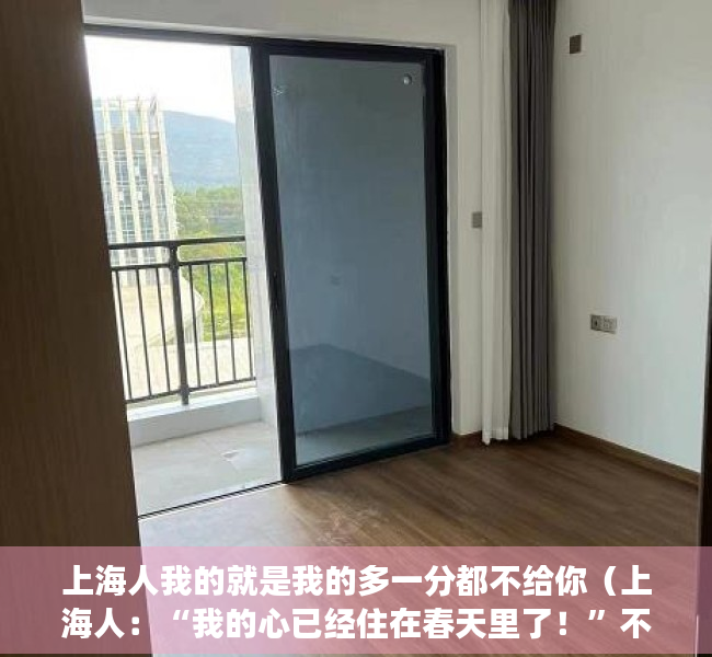 上海人我的就是我的多一分都不给你（上海人：“我的心已经住在春天里了！”不过降温说来就来，你做好准备了吗？）