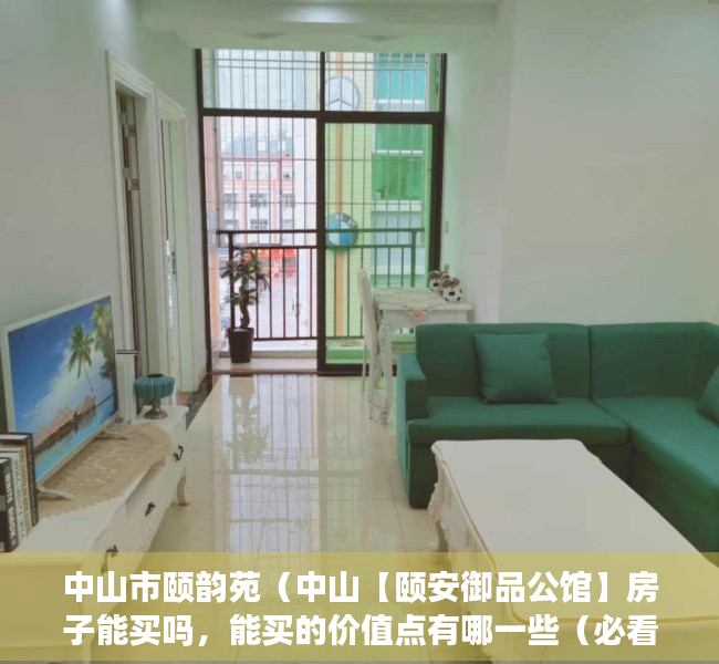 中山市颐韵苑（中山【颐安御品公馆】房子能买吗，能买的价值点有哪一些（必看））