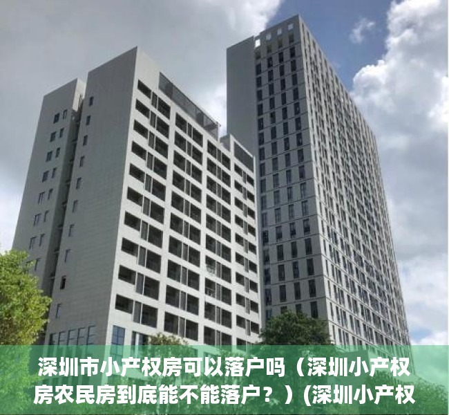 深圳市小产权房可以落户吗（深圳小产权房农民房到底能不能落户？）(深圳小产权是否可以落户)