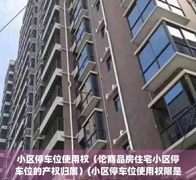 小区停车位使用权（论商品房住宅小区停车位的产权归属）(小区停车位使用权限是多少年)