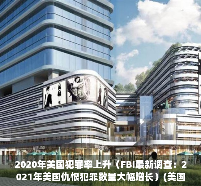 2020年美国犯罪率上升（FBI最新调查：2021年美国仇恨犯罪数量大幅增长）(美国犯罪率统计图)
