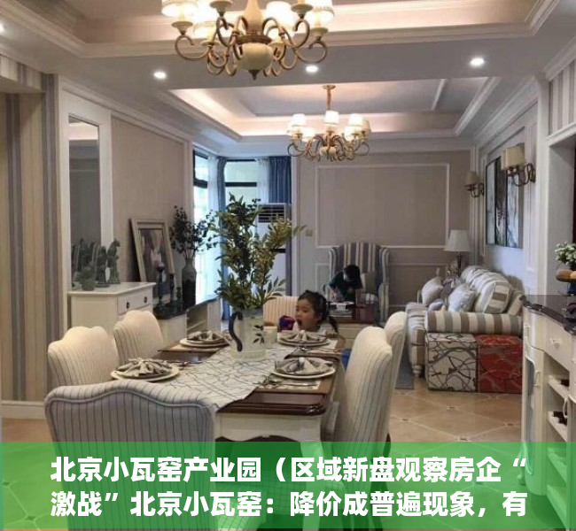 北京小瓦窑产业园（区域新盘观察房企“激战”北京小瓦窑：降价成普遍现象，有项目称“几乎售罄”却仍无网签）