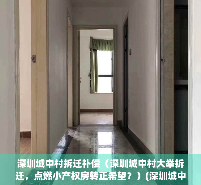 深圳城中村拆迁补偿（深圳城中村大举拆迁，点燃小产权房转正希望？）(深圳城中村以后还会拆么)