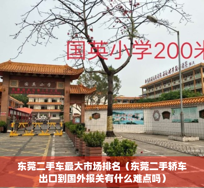 东莞二手车最大市场排名（东莞二手轿车出口到国外报关有什么难点吗）