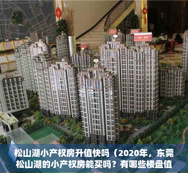 松山湖小产权房升值快吗（2020年，东莞松山湖的小产权房能买吗？有哪些楼盘值得关注？）