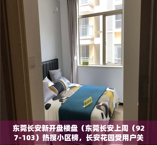 东莞长安新开盘楼盘（东莞长安上周（927-103）热搜小区榜，长安花园受用户关注度最高）
