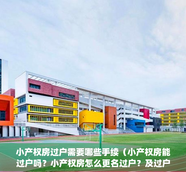 小产权房过户需要哪些手续（小产权房能过户吗？小产权房怎么更名过户？及过户流程）