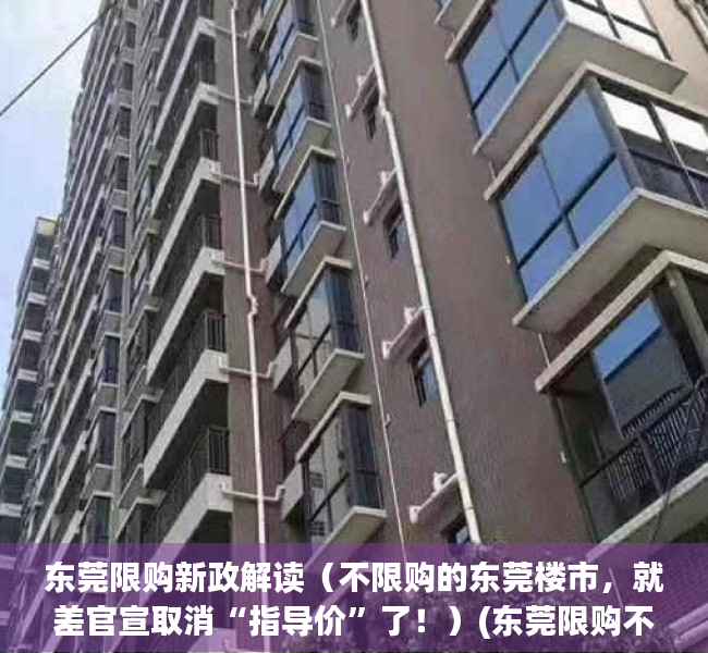 东莞限购新政解读（不限购的东莞楼市，就差官宣取消“指导价”了！）(东莞限购不?)