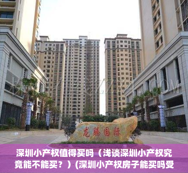 深圳小产权值得买吗（浅谈深圳小产权究竟能不能买？）(深圳小产权房子能买吗受法律保护吗)
