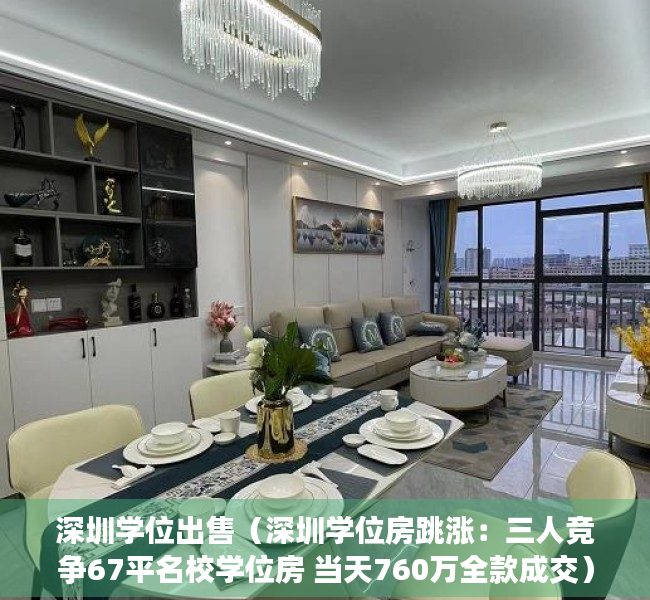 深圳学位出售（深圳学位房跳涨：三人竞争67平名校学位房 当天760万全款成交）