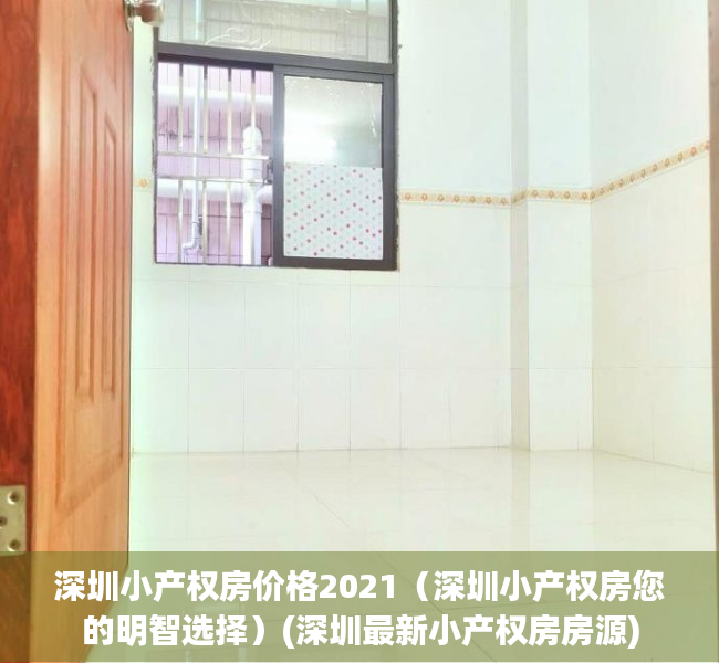 深圳小产权房价格2021（深圳小产权房您的明智选择）(深圳最新小产权房房源)