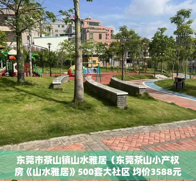 东莞市茶山镇山水雅居（东莞茶山小产权房《山水雅居》500套大社区 均价3588元起）