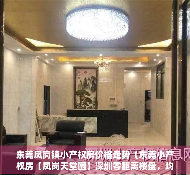 东莞凤岗镇小产权房价格走势（东莞小产权房【凤岗天堂围】深圳零距离楼盘，均价5188元起）