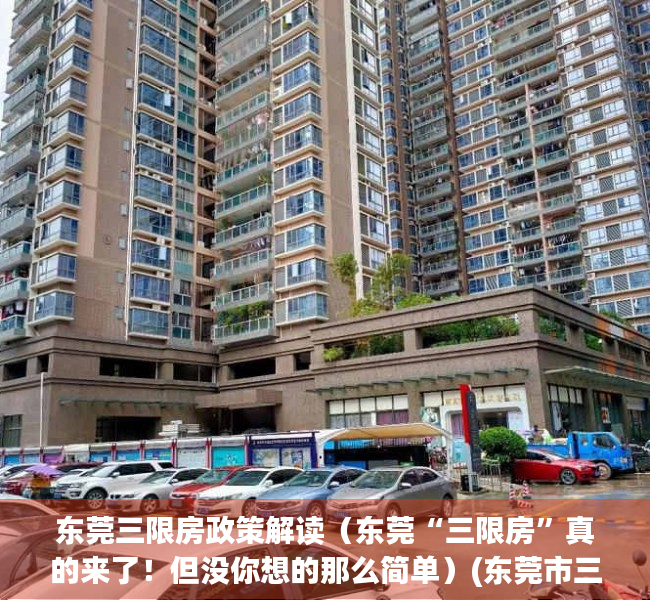 东莞三限房政策解读（东莞“三限房”真的来了！但没你想的那么简单）(东莞市三限房建设和分配试点方案)