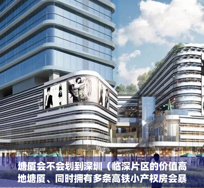 塘厦会不会划到深圳（临深片区的价值高地塘厦、同时拥有多条高铁小产权房会暴涨吗？）