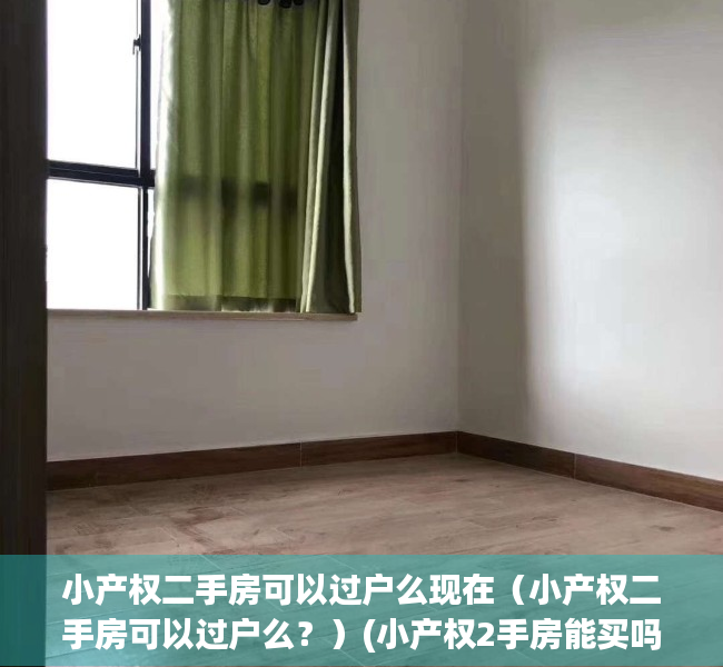 小产权二手房可以过户么现在（小产权二手房可以过户么？）(小产权2手房能买吗)