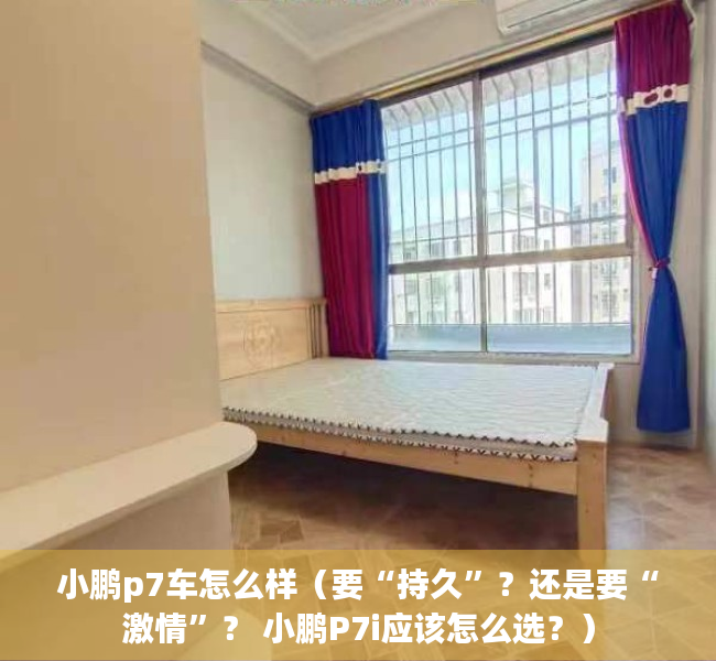小鹏p7车怎么样（要“持久”？还是要“激情”？ 小鹏P7i应该怎么选？）