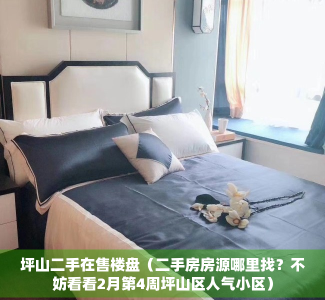坪山二手在售楼盘（二手房房源哪里找？不妨看看2月第4周坪山区人气小区）