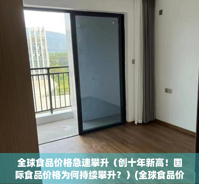 全球食品价格急速攀升（创十年新高！国际食品价格为何持续攀升？）(全球食品价格上涨原因)