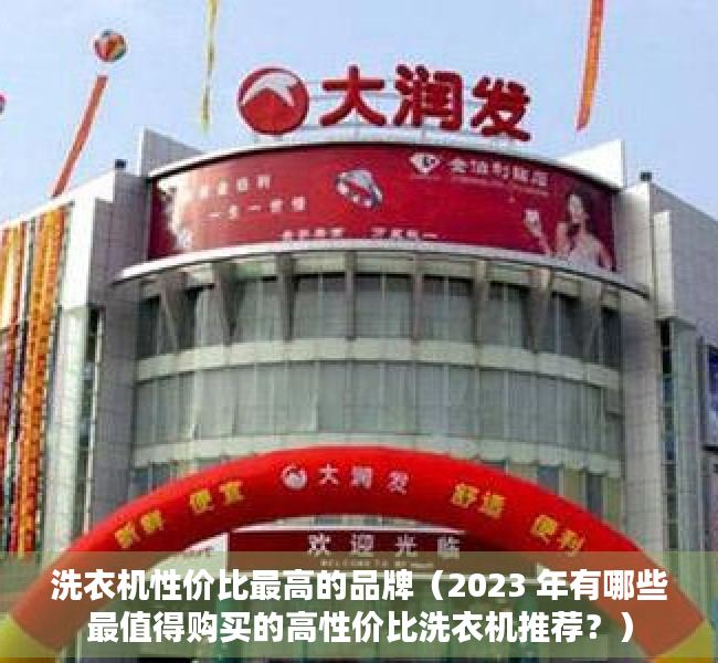 洗衣机性价比最高的品牌（2023 年有哪些最值得购买的高性价比洗衣机推荐？）