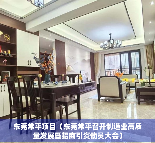 东莞常平项目（东莞常平召开制造业高质量发展暨招商引资动员大会）
