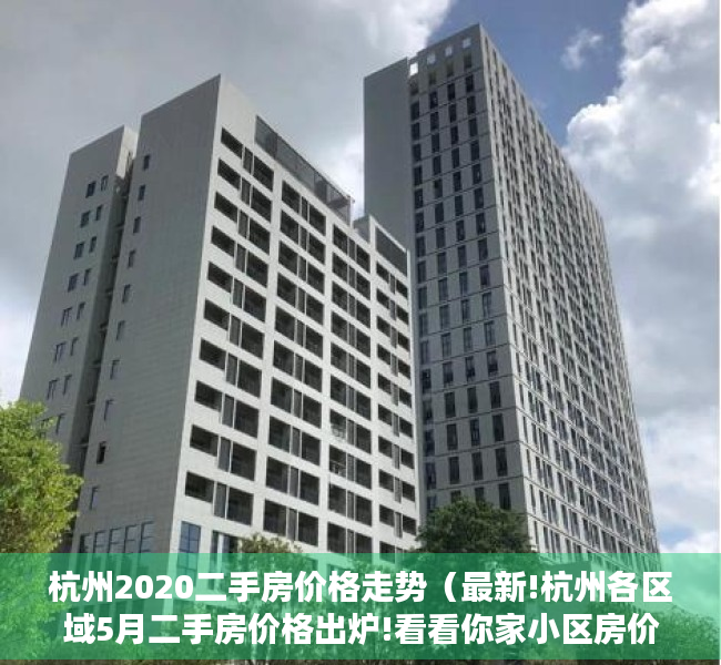 杭州2020二手房价格走势（最新!杭州各区域5月二手房价格出炉!看看你家小区房价多少）