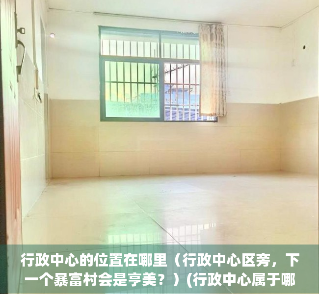 行政中心的位置在哪里（行政中心区旁，下一个暴富村会是亨美？）(行政中心属于哪个街道)