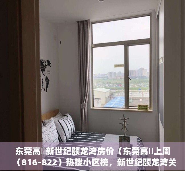 东莞高埗新世纪颐龙湾房价（东莞高埗上周（816-822）热搜小区榜，新世纪颐龙湾关注指数最高）