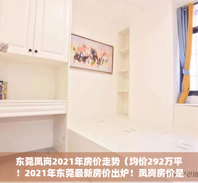 东莞凤岗2021年房价走势（均价292万平！2021年东莞最新房价出炉！凤岗房价是…）