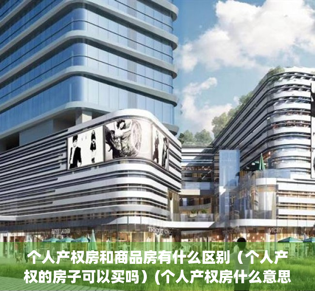 个人产权房和商品房有什么区别（个人产权的房子可以买吗）(个人产权房什么意思)
