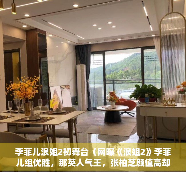 李菲儿浪姐2初舞台（网曝《浪姐2》李菲儿组优胜，那英人气王，张柏芝颜值高却跑调）