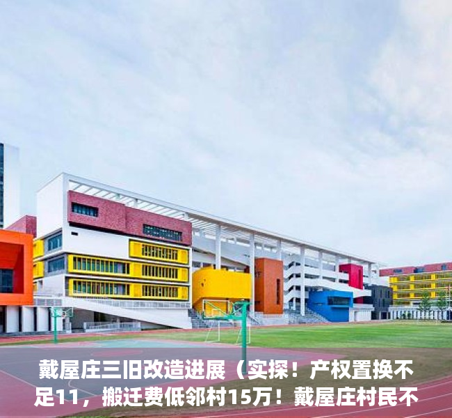 戴屋庄三旧改造进展（实探！产权置换不足11，搬迁费低邻村15万！戴屋庄村民不干了…）