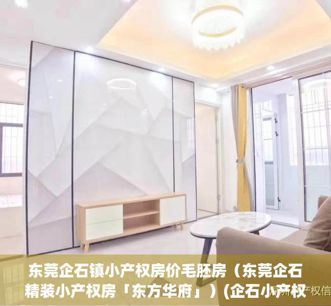 东莞企石镇小产权房价毛胚房（东莞企石精装小产权房「东方华府」）(企石小产权最新楼盘房价)