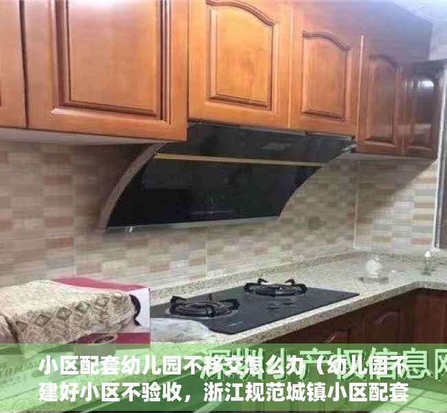 小区配套幼儿园不移交怎么办（幼儿园不建好小区不验收，浙江规范城镇小区配套幼儿园建设）