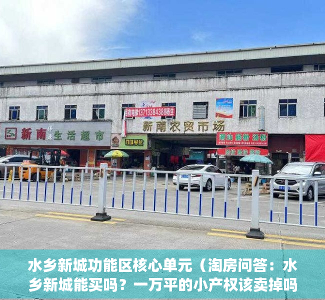 水乡新城功能区核心单元（淘房问答：水乡新城能买吗？一万平的小产权该卖掉吗？）