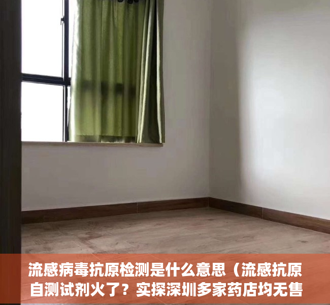 流感病毒抗原检测是什么意思（流感抗原自测试剂火了？实探深圳多家药店均无售卖 有体外诊断企业仍在观望）
