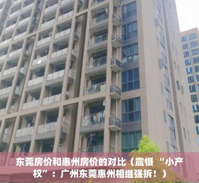 东莞房价和惠州房价的对比（震慑 “小产权”：广州东莞惠州相继强拆！）