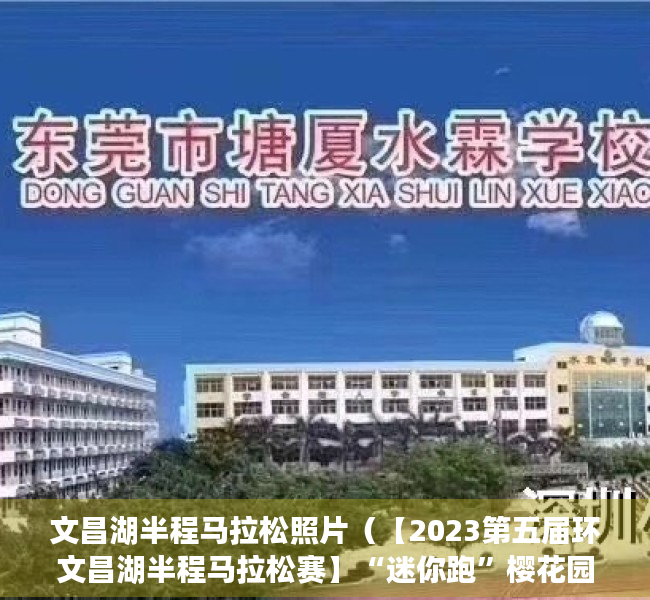 文昌湖半程马拉松照片（【2023第五届环文昌湖半程马拉松赛】“迷你跑”樱花园 赏花打卡）