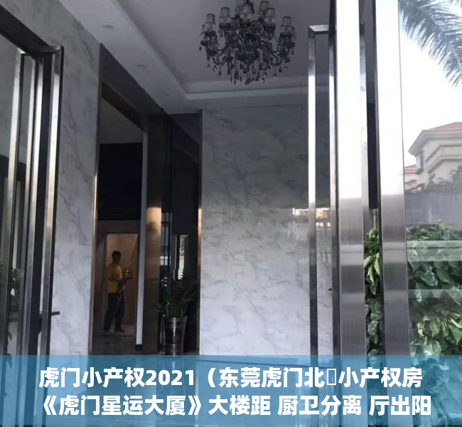 虎门小产权2021（东莞虎门北柵小产权房《虎门星运大厦》大楼距 厨卫分离 厅出阳台 生活交通便利！北栅大菜市场，北栅公园，碧桂园商业街）