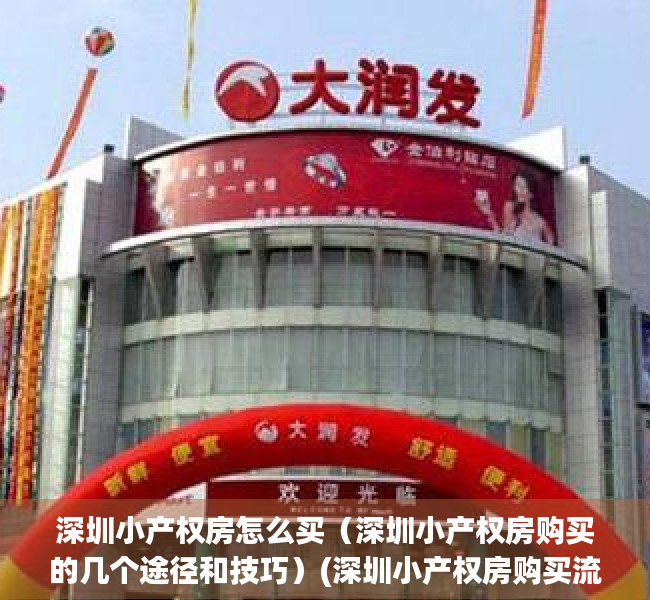 深圳小产权房怎么买（深圳小产权房购买的几个途径和技巧）(深圳小产权房购买流程)