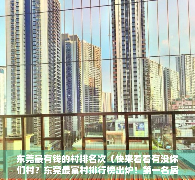 东莞最有钱的村排名次（快来看看有没你们村？东莞最富村排行榜出炉！第一名居然是它……）